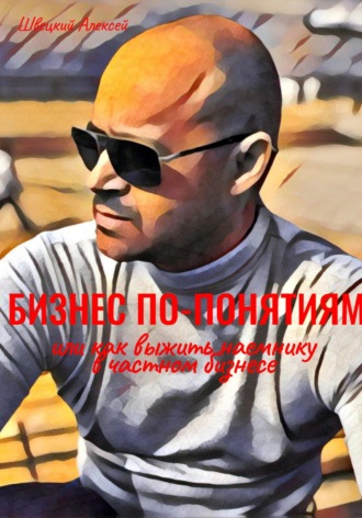Бизнес по понятиям, или Как выжить наемнику в частной компании. Алексей Швецкий