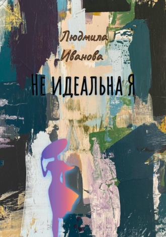 Людмила Геннадьевна Иванова. Не идеальна Я