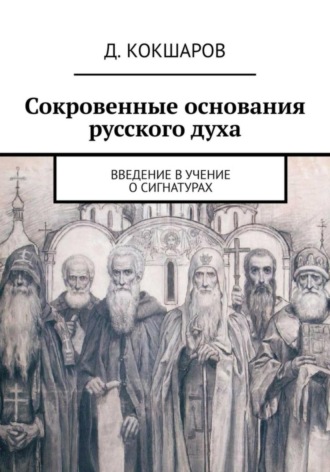 Д. Кокшаров. Сокровенные основания русского духа. Введение в учение о сигнатурах