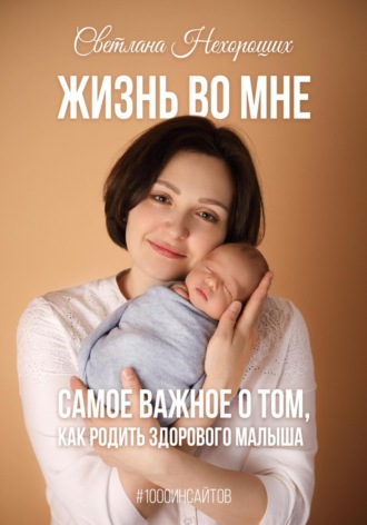 Жизнь во мне. Самое важное о том, как родить здорового малыша. Светлана Нехороших