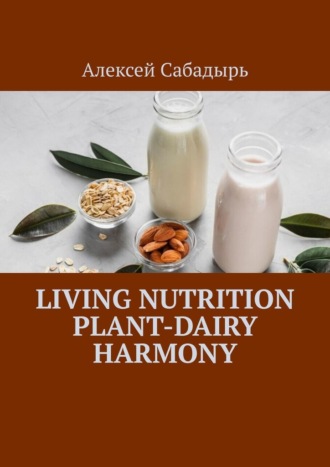 Алексей Сабадырь. Living Nutrition Plant-Dairy Harmony