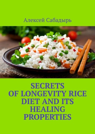 Алексей Сабадырь. Secrets of Longevity Rice Diet and its Healing Properties