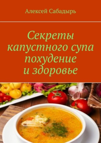 Алексей Сабадырь. Секреты капустного супа похудение и здоровье