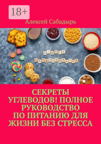 Секреты углеводов! Полное руководство по питанию для жизни без стресса. 