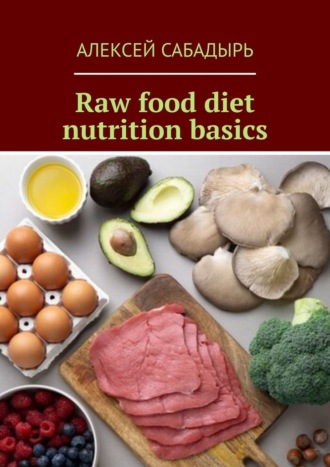 Алексей Сабадырь. Raw food diet nutrition basics