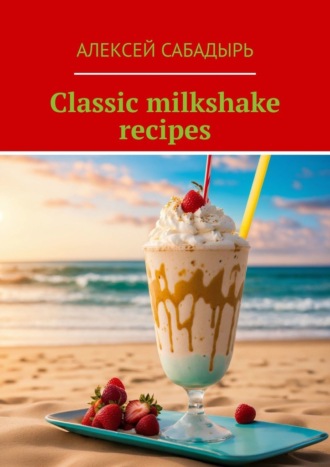 Алексей Сабадырь. Classic milkshake recipes