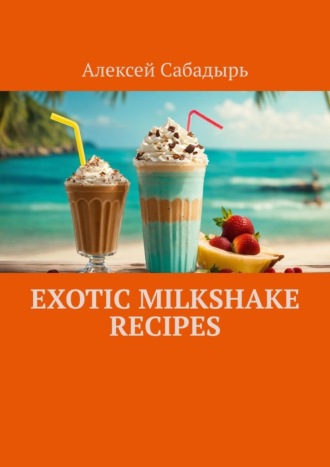 Алексей Сабадырь. Exotic milkshake recipes