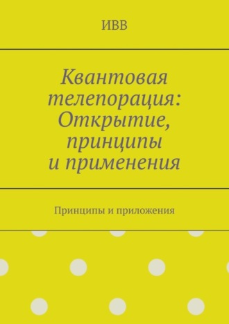ИВВ. Квантовая телепорация: Открытие, принципы и применения. Принципы и приложения