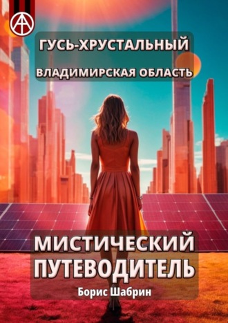 Борис Шабрин. Гусь-Хрустальный. Владимирская область. Мистический путеводитель