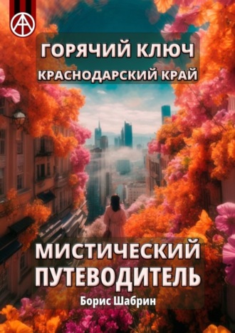 Борис Шабрин. Горячий Ключ. Краснодарский край. Мистический путеводитель