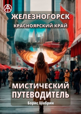 Железногорск. Красноярский край. Мистический путеводитель. Борис Шабрин