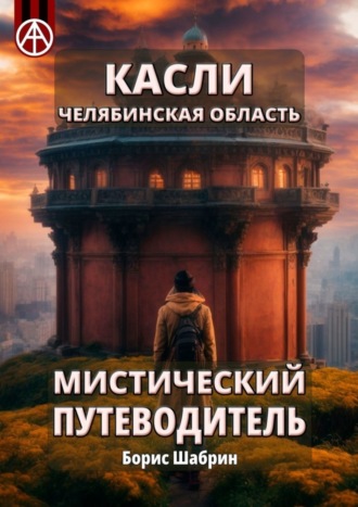 Борис Шабрин. Касли. Челябинская область. Мистический путеводитель