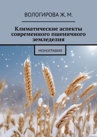 Жаннета Мамиевна Вологирова. Климатические аспекты современного пшеничного земледелия. Монография