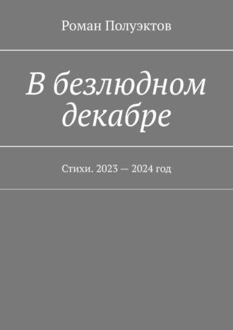 Роман Полуэктов. В безлюдном декабре. Стихи. 2023 – 2024 год