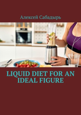 Алексей Сабадырь. Liquid diet for an ideal figure