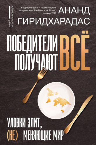 Ананд Гиридхарадас. Победители получают всё: уловки элит, (не) меняющие мир