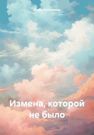 Измена, которой не было. Олеся Дмитриева