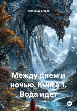 Александр Егоров. Между днем и ночью. Книга 1. Вода идет