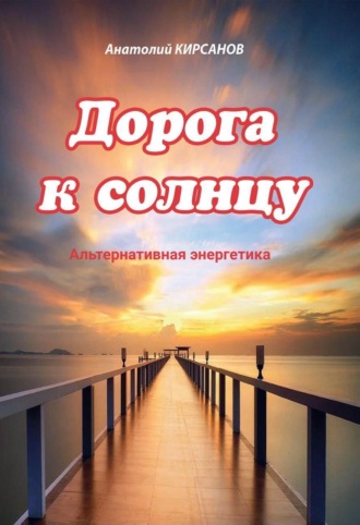 Анатолий Кирсанов. Дорога к солнцу. Альтернативная энергетика