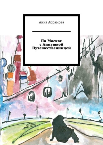 Анна Абрамова. По Москве с Аннушкой Путешественницей