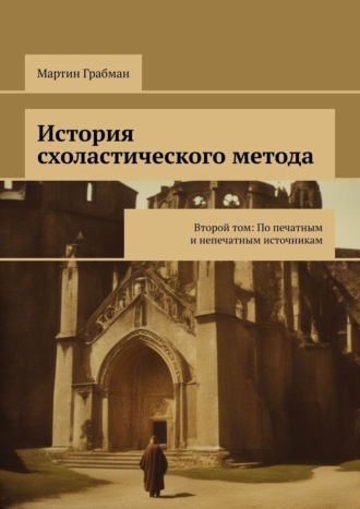 Мартин Грабман. История схоластического метода. Второй том: По печатным и непечатным источникам