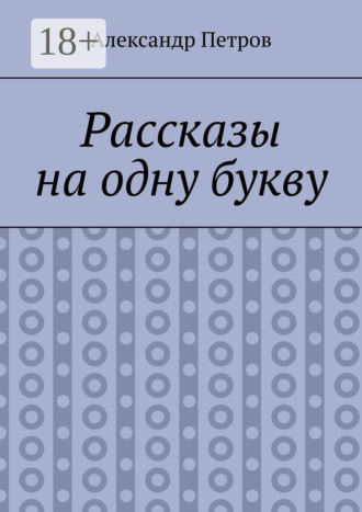 Александр Анатольевич Петров. Рассказы на одну букву