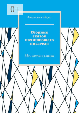Фатуллаева Ибадет. Сборник сказок начинающего писателя. Мои первые сказки