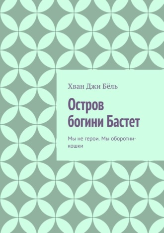 Хван Джи Бёль. Остров богини Бастет. Мы не герои. Мы оборотни-кошки