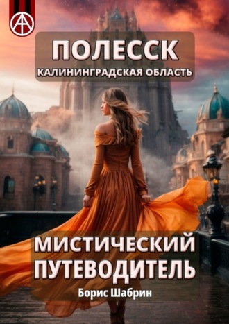 Полесск. Калининградская область. Мистический путеводитель. Борис Шабрин
