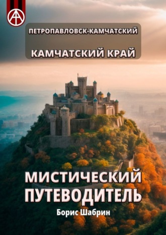 Борис Шабрин. Петропавловск-Камчатский. Камчатский край. Мистический путеводитель