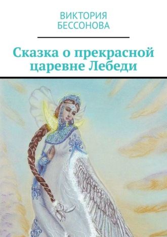 Виктория Анатольевна Бессонова. Сказка о прекрасной царевне Лебеди