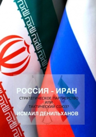 Исмаил Денильханов. Россия-Иран: Стратегическое партнерство или тактический союз
