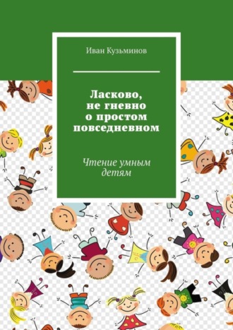 Иван Кузьминов. Ласково, не гневно о простом повседневном. Чтение умным детям