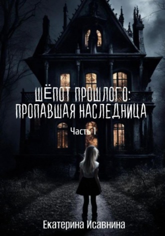 Екатерина Исавнина. Шепот Прошлого: Пропавшая наследница. Часть 1
