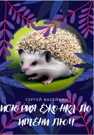 Сергей Николаевич Васейкин. История ежонка по имени Люч