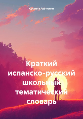 Краткий испанско-русский школьный тематический словарь. Сусанна Арутюнян