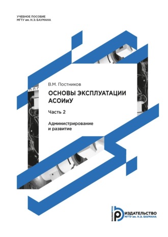 Виталий Постников. Основы эксплуатации АСОИиУ. Часть 2. Администрирование и развитие