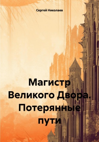 Сергей Александрович Николаев. Магистр Великого Двора. Потерянные пути