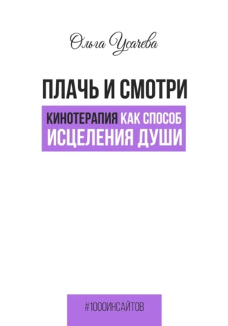 Плачь и смотри. Кинотерапия как способ исцеления души. Ольга Усачева