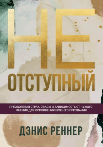 Неотступный. Преодолевая страх, обиды и зависимость от чужого мнения для исполнения Божьего призвания. 