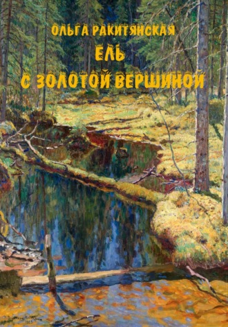 Ель с золотой вершиной. Ольга Ракитянская