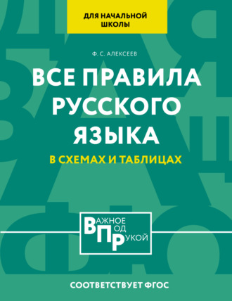 Ф. С. Алексеев. Все правила русского языка для начальной школы в схемах и таблицах