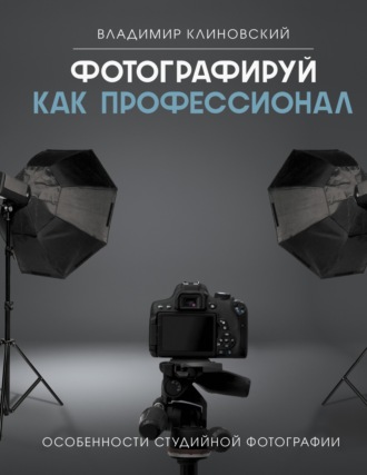 Владимир Клиновский. Фотографируй как профессионал. Особенности студийной фотографии