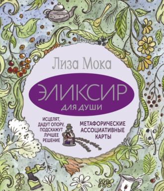 Эликсир для души. Метафорические ассоциативные карты, которые исцелят, дадут опору, подскажут лучшее решение. Лиза Мока