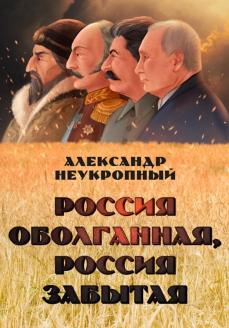 Александр Неукропный. Россия оболганная, Россия забытая