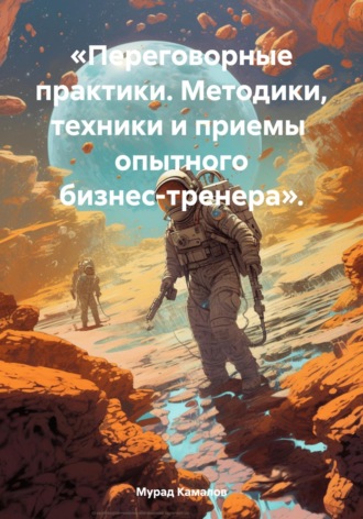 Мурад Камалов. «Переговорные практики. Методики, техники и приемы опытного бизнес-тренера».