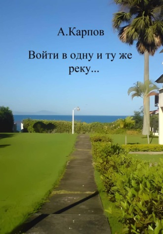 Александр Васильевич Карпов. Войти в одну и ту же реку...