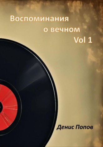Денис Александрович Попов. Воспоминания о Вечном. Vol 1