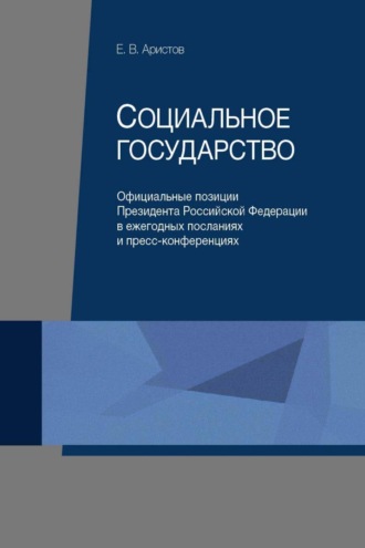 Социальное государство. Официальные позиции Президента Российской Федерации в ежегодных посланиях и пресс-конференциях. 
