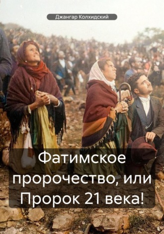 Фатимское пророчество, или Пророк 21 века!. 